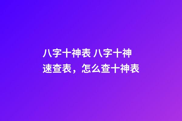 八字十神表 八字十神速查表，怎么查十神表-第1張-觀點-玄機(jī)派
